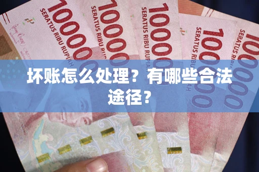 武汉坏账怎么处理？有哪些合法途径？