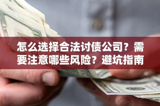 武汉怎么选择合法讨债公司？需要注意哪些风险？避坑指南来了！