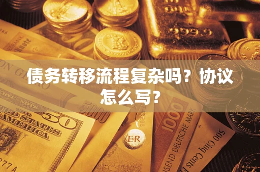武汉债务转移流程复杂吗？协议怎么写？