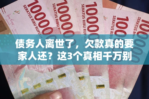 武汉债务人离世了，欠款真的要家人还？这3个真相千万别弄错