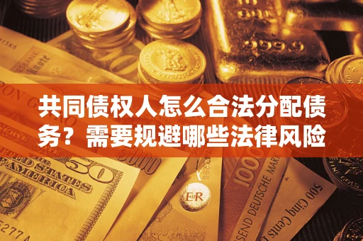 武汉共同债权人怎么合法分配债务？需要规避哪些法律风险？