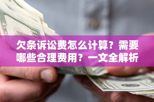 武汉欠条诉讼费怎么计算？需要哪些合理费用？一文全解析
