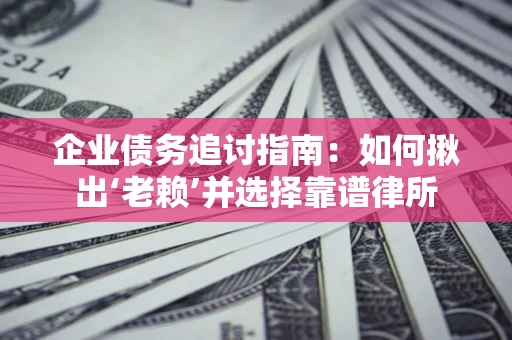 武汉企业债务追讨指南：如何揪出‘老赖’并选择靠谱律所