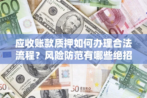 武汉应收账款质押如何办理合法流程？风险防范有哪些绝招？