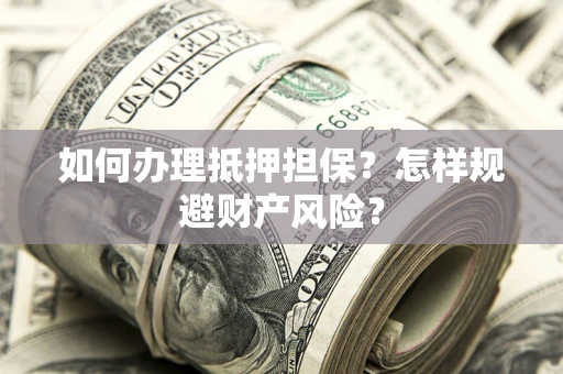 武汉如何办理抵押担保？怎样规避财产风险？