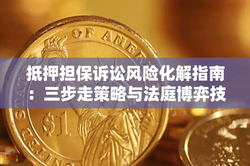 武汉抵押担保诉讼风险化解指南：三步走策略与法庭博弈技巧