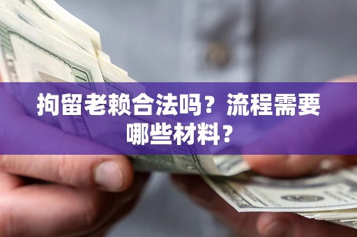 武汉拘留老赖合法吗？流程需要哪些材料？