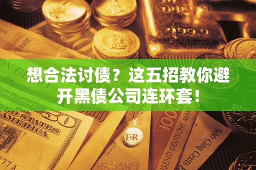 武汉想合法讨债？这五招教你避开黑债公司连环套！