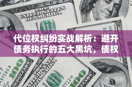 武汉代位权纠纷实战解析：避开债务执行的五大黑坑，债权人必看指南