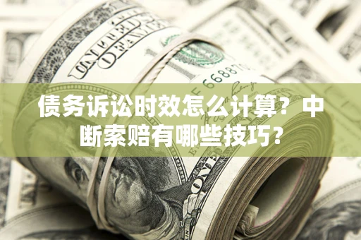 武汉债务诉讼时效怎么计算？中断索赔有哪些技巧？