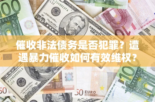 武汉催收非法债务是否犯罪？遭遇暴力催收如何有效维权？