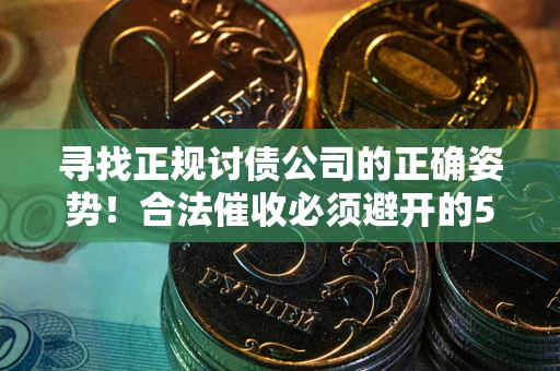 武汉寻找正规讨债公司的正确姿势！合法催收必须避开的5大雷区