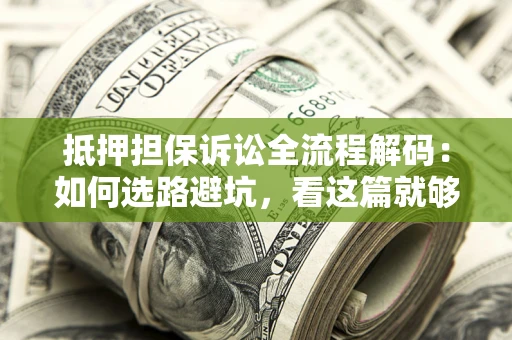 武汉抵押担保诉讼全流程解码：如何选路避坑，看这篇就够了