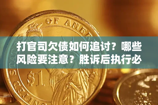 武汉打官司欠债如何追讨？哪些风险要注意？胜诉后执行必看！