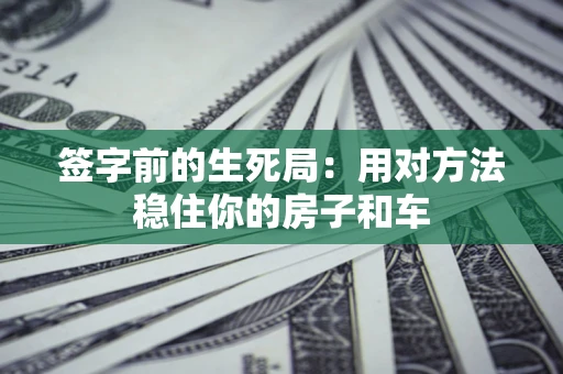 武汉签字前的生死局：用对方法稳住你的房子和车