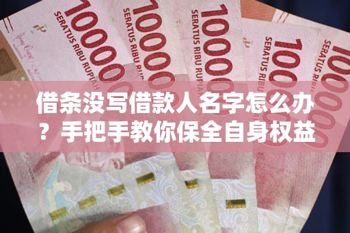 武汉借条没写借款人名字怎么办？手把手教你保全自身权益