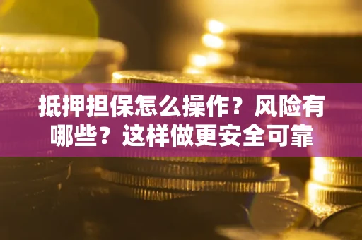 武汉抵押担保怎么操作？风险有哪些？这样做更安全可靠