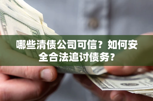 武汉哪些清债公司可信？如何安全合法追讨债务？
