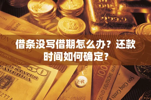武汉借条没写借期怎么办？还款时间如何确定？