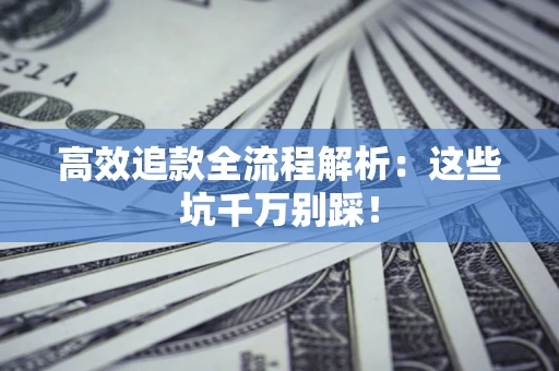 武汉高效追款全流程解析：这些坑千万别踩！