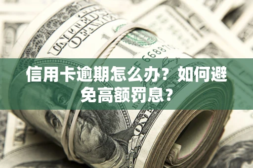 武汉信用卡逾期怎么办？如何避免高额罚息？
