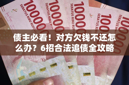 武汉债主必看！对方欠钱不还怎么办？6招合法追债全攻略
