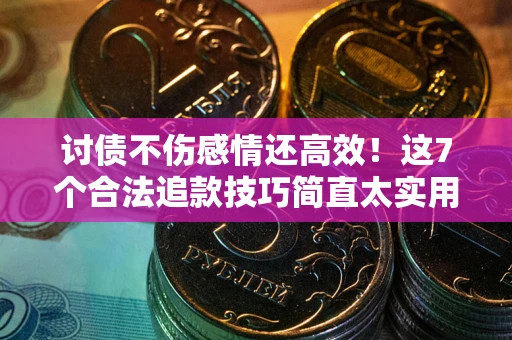 武汉讨债不伤感情还高效！这7个合法追款技巧简直太实用