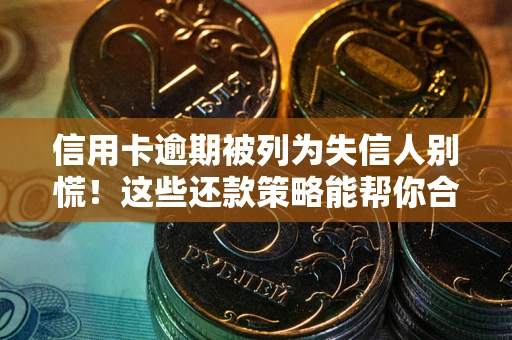武汉信用卡逾期被列为失信人别慌！这些还款策略能帮你合法止损
