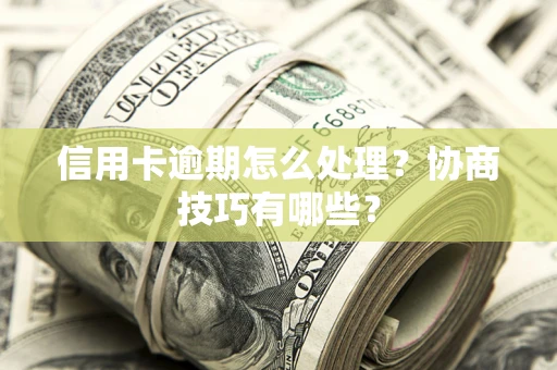 武汉信用卡逾期怎么处理？协商技巧有哪些？