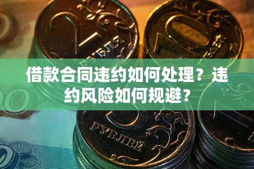 武汉借款合同违约如何处理？违约风险如何规避？