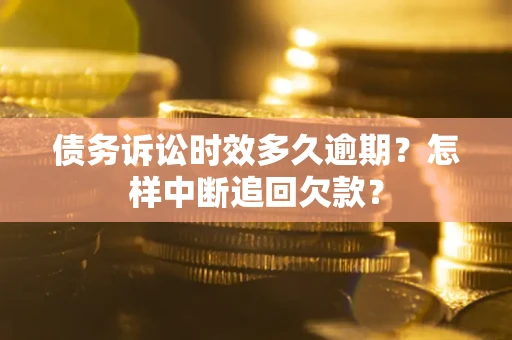 武汉债务诉讼时效多久逾期？怎样中断追回欠款？