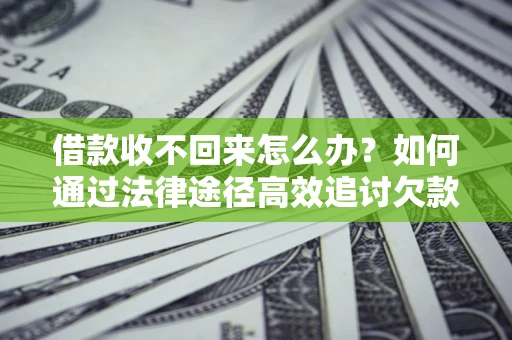 武汉借款收不回来怎么办？如何通过法律途径高效追讨欠款？