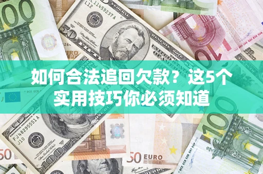 武汉如何合法追回欠款？这5个实用技巧你必须知道