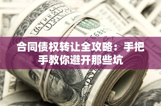 武汉合同债权转让全攻略：手把手教你避开那些坑