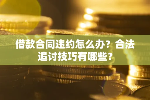 武汉借款合同违约怎么办？合法追讨技巧有哪些？