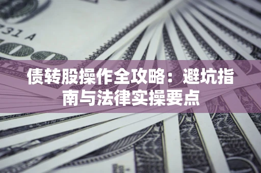 武汉债转股操作全攻略：避坑指南与法律实操要点