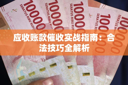 武汉应收账款催收实战指南：合法技巧全解析
