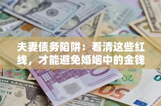 武汉夫妻债务陷阱：看清这些红线，才能避免婚姻中的金钱危机