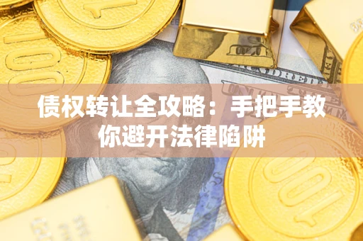 武汉债权转让全攻略：手把手教你避开法律陷阱