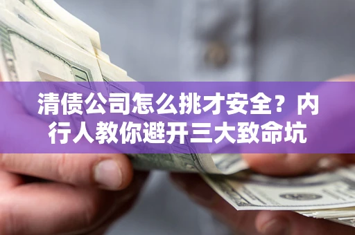 武汉清债公司怎么挑才安全？内行人教你避开三大致命坑