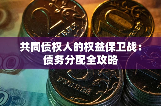 武汉共同债权人的权益保卫战：债务分配全攻略