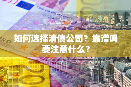 武汉如何选择清债公司？靠谱吗要注意什么？