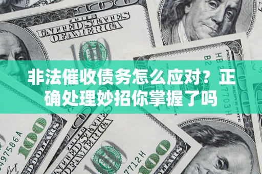 武汉非法催收债务怎么应对？正确处理妙招你掌握了吗