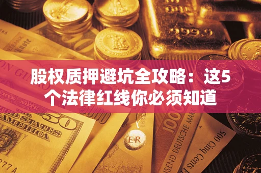 武汉股权质押避坑全攻略：这5个法律红线你必须知道