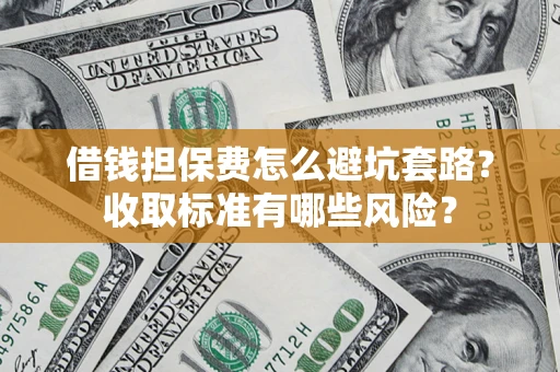 武汉借钱担保费怎么避坑套路？收取标准有哪些风险？