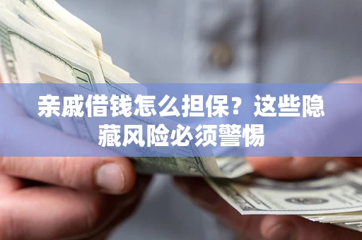 武汉亲戚借钱怎么担保？这些隐藏风险必须警惕