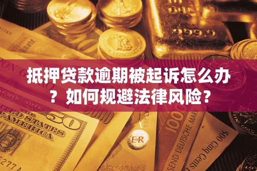 武汉抵押贷款逾期被起诉怎么办？如何规避法律风险？