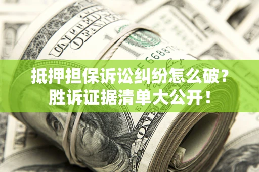 武汉抵押担保诉讼纠纷怎么破？胜诉证据清单大公开！