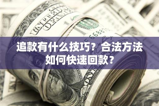 武汉追款有什么技巧？合法方法如何快速回款？