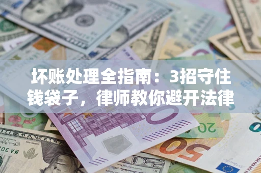 武汉坏账处理全指南：3招守住钱袋子，律师教你避开法律雷区